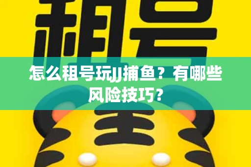 怎么租号玩JJ捕鱼？有哪些风险技巧？